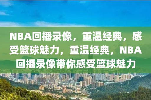 NBA回播录像，重温经典，感受篮球魅力，重温经典，NBA回播录像带你感受篮球魅力