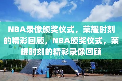 NBA录像颁奖仪式，荣耀时刻的精彩回顾，NBA颁奖仪式，荣耀时刻的精彩录像回顾