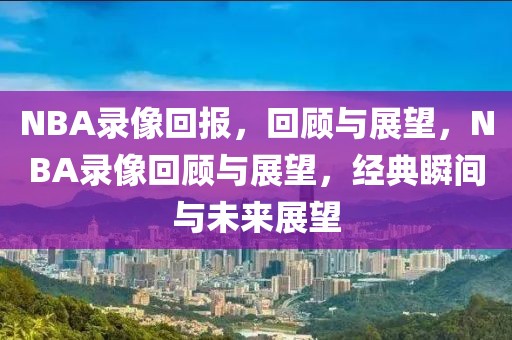 NBA录像回报，回顾与展望，NBA录像回顾与展望，经典瞬间与未来展望