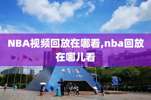 NBA视频回放在哪看,nba回放在哪儿看