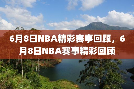 6月8日NBA精彩赛事回顾，6月8日NBA赛事精彩回顾