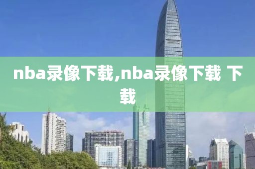 nba录像下载,nba录像下载 下载