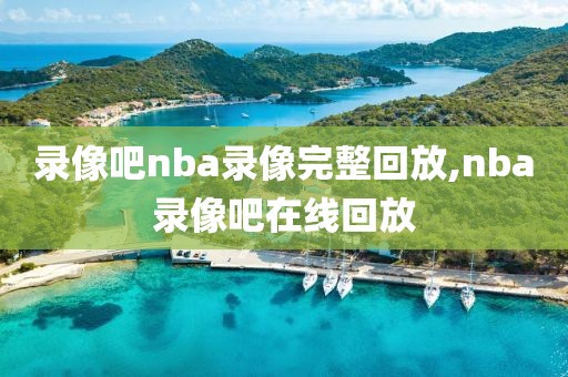 录像吧nba录像完整回放,nba录像吧在线回放