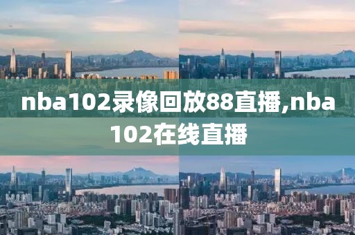 nba102录像回放88直播,nba102在线直播