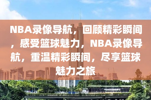 NBA录像导航，回顾精彩瞬间，感受篮球魅力，NBA录像导航，重温精彩瞬间，尽享篮球魅力之旅