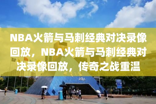 NBA火箭与马刺经典对决录像回放，NBA火箭与马刺经典对决录像回放，传奇之战重温