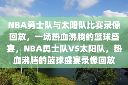 NBA勇士队与太阳队比赛录像回放，一场热血沸腾的篮球盛宴，NBA勇士队VS太阳队，热血沸腾的篮球盛宴录像回放