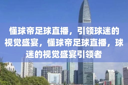 懂球帝足球直播，引领球迷的视觉盛宴，懂球帝足球直播，球迷的视觉盛宴引领者