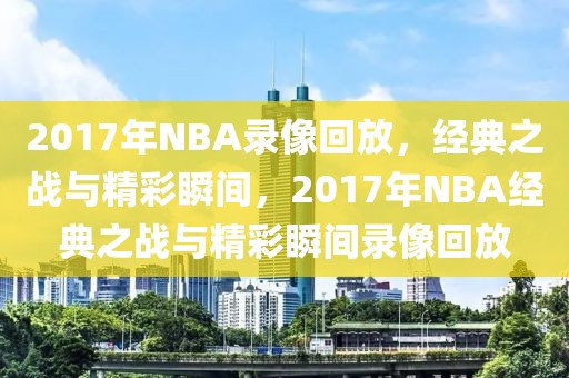 2017年NBA录像回放，经典之战与精彩瞬间，2017年NBA经典之战与精彩瞬间录像回放