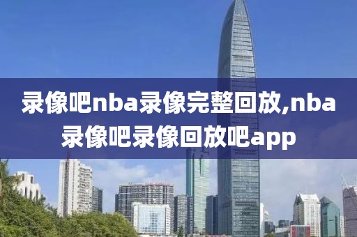 录像吧nba录像完整回放,nba录像吧录像回放吧app