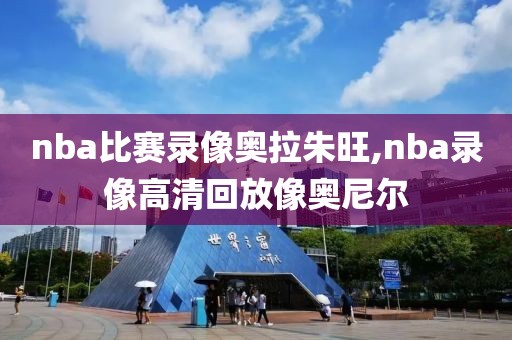 nba比赛录像奥拉朱旺,nba录像高清回放像奥尼尔