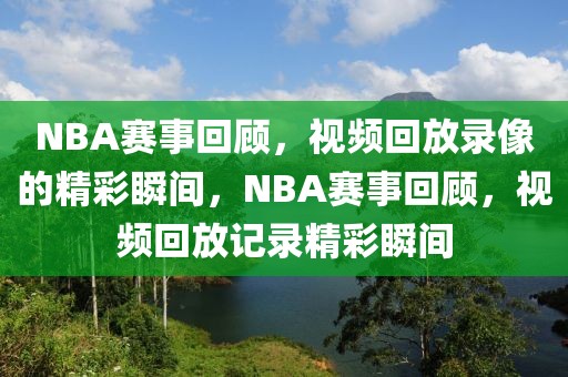 NBA赛事回顾，视频回放录像的精彩瞬间，NBA赛事回顾，视频回放记录精彩瞬间