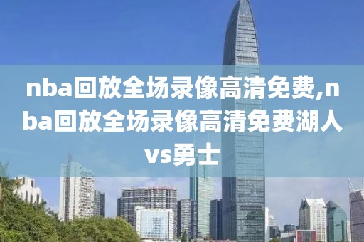 nba回放全场录像高清免费,nba回放全场录像高清免费湖人vs勇士