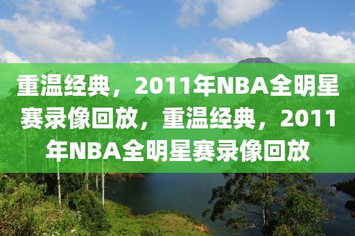 重温经典，2011年NBA全明星赛录像回放，重温经典，2011年NBA全明星赛录像回放