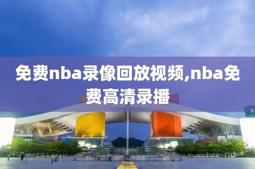 免费nba录像回放视频,nba免费高清录播