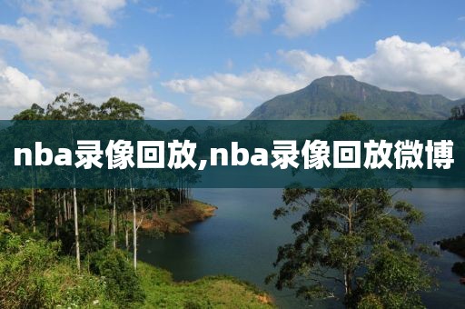 nba录像回放,nba录像回放微博