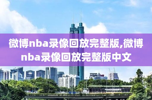 微博nba录像回放完整版,微博nba录像回放完整版中文