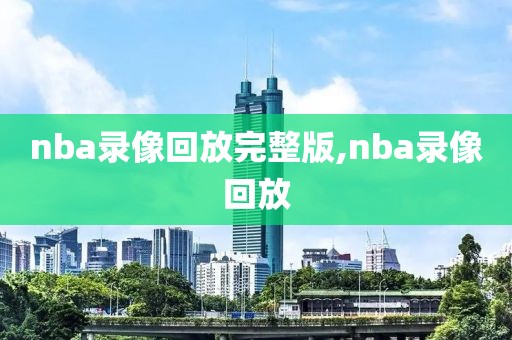 nba录像回放完整版,nba录像回放