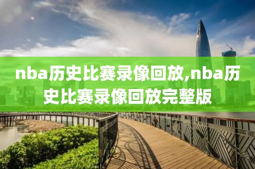 nba历史比赛录像回放,nba历史比赛录像回放完整版