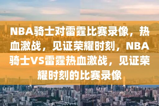 NBA骑士对雷霆比赛录像，热血激战，见证荣耀时刻，NBA骑士VS雷霆热血激战，见证荣耀时刻的比赛录像