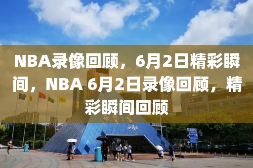 NBA录像回顾，6月2日精彩瞬间，NBA 6月2日录像回顾，精彩瞬间回顾