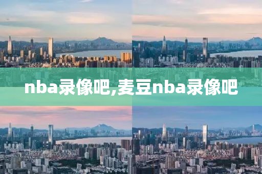 nba录像吧,麦豆nba录像吧