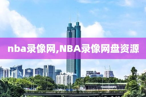 nba录像网,NBA录像网盘资源