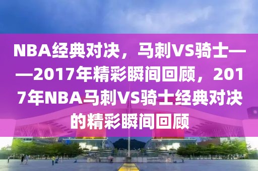 NBA经典对决，马刺VS骑士——2017年精彩瞬间回顾，2017年NBA马刺VS骑士经典对决的精彩瞬间回顾