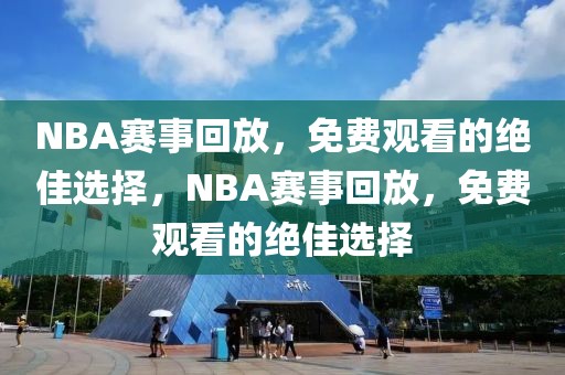 NBA赛事回放，免费观看的绝佳选择，NBA赛事回放，免费观看的绝佳选择