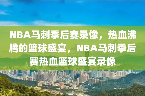 NBA马刺季后赛录像，热血沸腾的篮球盛宴，NBA马刺季后赛热血篮球盛宴录像