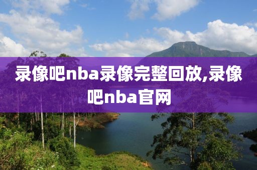 录像吧nba录像完整回放,录像吧nba官网