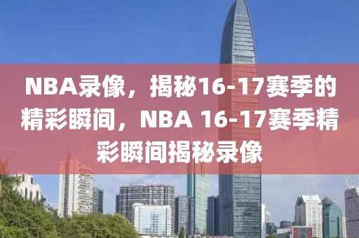 NBA录像，揭秘16-17赛季的精彩瞬间，NBA 16-17赛季精彩瞬间揭秘录像