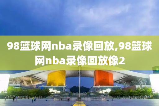 98篮球网nba录像回放,98篮球网nba录像回放像2