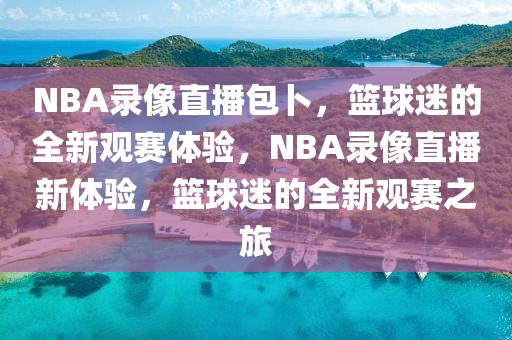 NBA录像直播包卜，篮球迷的全新观赛体验，NBA录像直播新体验，篮球迷的全新观赛之旅