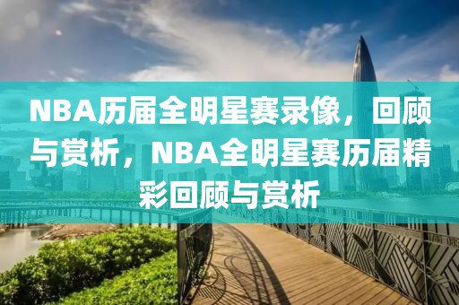 NBA历届全明星赛录像，回顾与赏析，NBA全明星赛历届精彩回顾与赏析