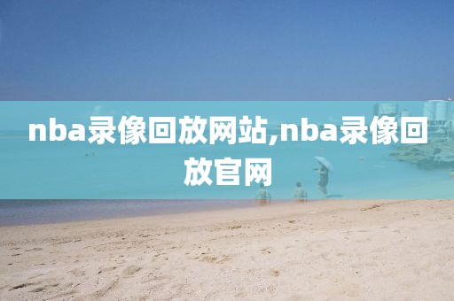 nba录像回放网站,nba录像回放官网