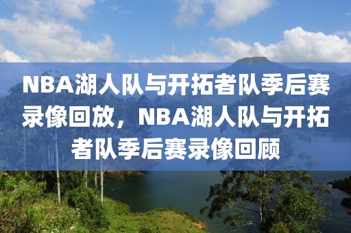 NBA湖人队与开拓者队季后赛录像回放，NBA湖人队与开拓者队季后赛录像回顾