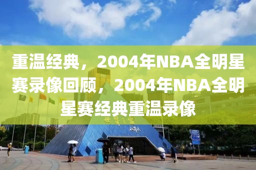 重温经典，2004年NBA全明星赛录像回顾，2004年NBA全明星赛经典重温录像