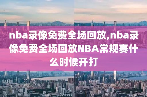 nba录像免费全场回放,nba录像免费全场回放NBA常规赛什么时候开打