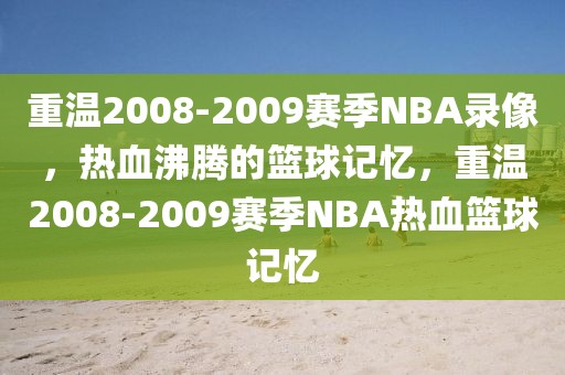 重温2008-2009赛季NBA录像，热血沸腾的篮球记忆，重温2008-2009赛季NBA热血篮球记忆