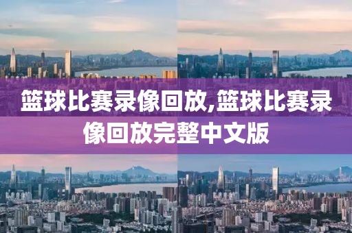 篮球比赛录像回放,篮球比赛录像回放完整中文版