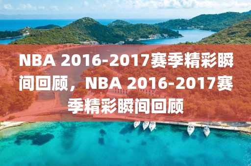 NBA 2016-2017赛季精彩瞬间回顾，NBA 2016-2017赛季精彩瞬间回顾