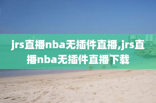 jrs直播nba无插件直播,jrs直播nba无插件直播下载