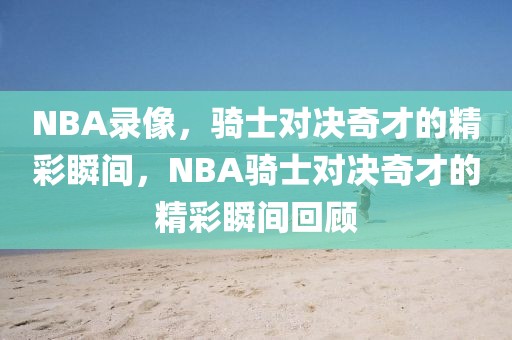 NBA录像，骑士对决奇才的精彩瞬间，NBA骑士对决奇才的精彩瞬间回顾