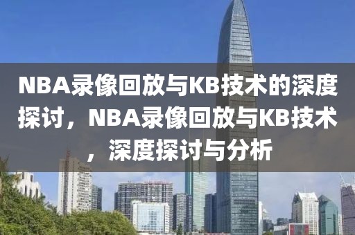 NBA录像回放与KB技术的深度探讨，NBA录像回放与KB技术，深度探讨与分析