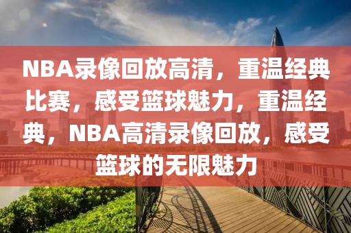 NBA录像回放高清，重温经典比赛，感受篮球魅力，重温经典，NBA高清录像回放，感受篮球的无限魅力