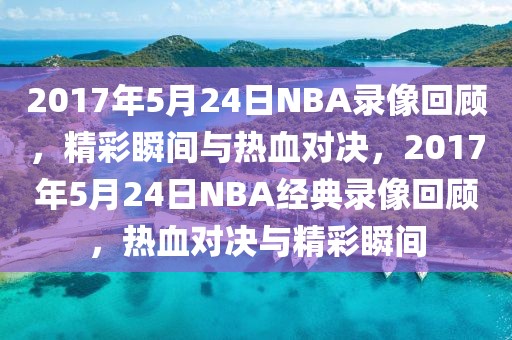 2017年5月24日NBA录像回顾，精彩瞬间与热血对决，2017年5月24日NBA经典录像回顾，热血对决与精彩瞬间