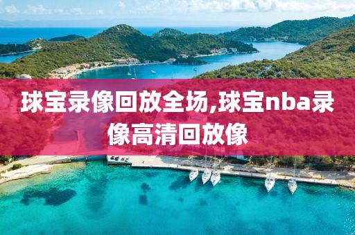 球宝录像回放全场,球宝nba录像高清回放像