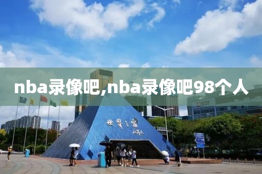 nba录像吧,nba录像吧98个人