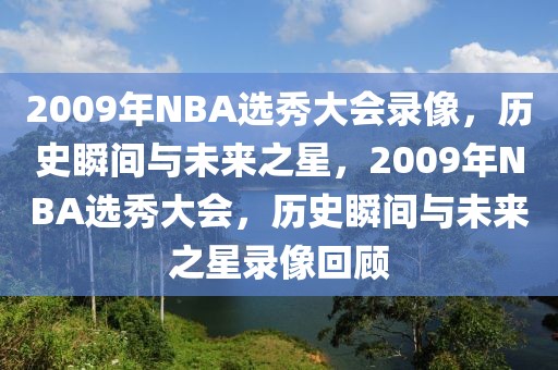 2009年NBA选秀大会录像，历史瞬间与未来之星，2009年NBA选秀大会，历史瞬间与未来之星录像回顾